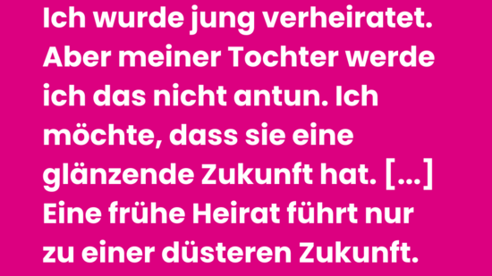 Pinke Grafik von Plan International zum Welt-Mädchentag mit großem Anführungszeichen. Zitat: ‚Ich wurde jung verheiratet. Aber meiner Tochter werde ich das nicht antun. Ich möchte, dass sie eine glänzende Zukunft hat. […] Eine frühe Heirat führt nur zu einer düsteren Zukunft.‘ – Juna (24), aus Nepal, wurde frühverheiratet. Unten Quellenangabe: Plan International (2025). State of the World’s Girls Report.