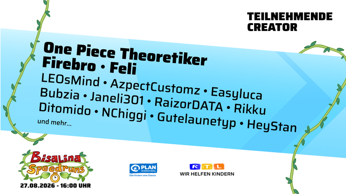 Grafik mit einer blauen Fläche und abgerundeten Ecken. In der Mitte steht: „Teilnehmende Creator: One Piece Theoretiker, Firebro, Feli, LEOsMind, AzpectCustomz, Easyluca, Bubzia, Janeli301, RaizorDATA, Rikku, Ditomido, NChiggi, Gutelaunetyp, HeyStan und mehr“. Unten das Logo von Bisalina Speedruns, das Plan International Logo und das RTL-Wir helfen Kindern Logo, sowie das Datum „27.08.2026 - 16:00 Uhr“. Umrahmt von grünen Ranken.