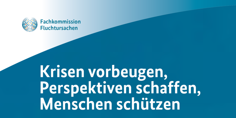 Fachkommission Fluchtursachen - Krisen vorbeugen - Perspektiven schaffen - Menschen schützen